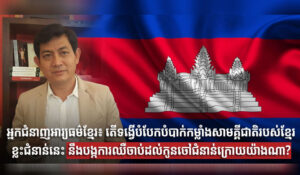 អ្នកជំនាញអារ្យធម៌ខ្មែរ៖ តើទង្វើបំបែកបំបាក់កម្លាំងសាមគ្គីជាតិរបស់ខ្មែរខ្លះជំនាន់នេះ នឹងបង្កការឈឺចាប់ដល់កូនចៅជំនាន់ក្រោយយ៉ាងណា?