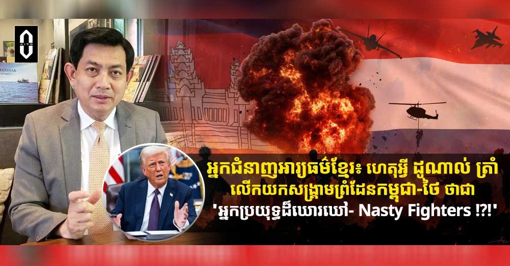 អ្នកជំនាញអារ្យធម៌ខ្មែរ៖ ហេតុអ្វី ដូណាល់ ត្រាំ លើកយកសង្រ្គាមព្រំដែនកម្ពុជា-ថៃ ថាជា «អ្នកប្រយុទ្ធដ៏ឃោរឃៅ- Nasty Fighters !?!»