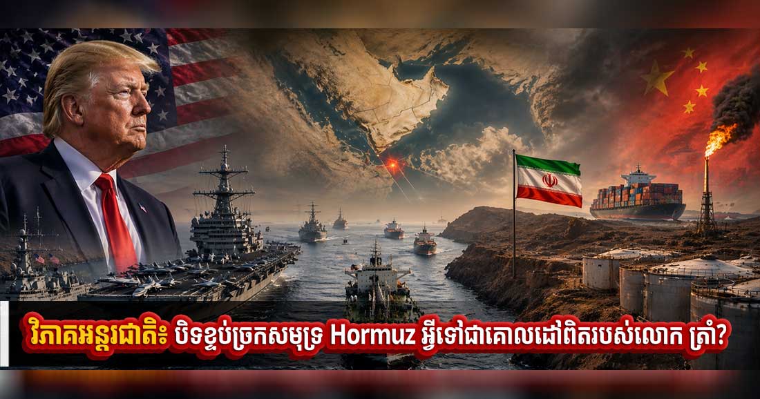វិភាគអន្តរជាតិ៖ បិទខ្ទប់ច្រកសមុទ្រ Hormuz អ្វីទៅជាគោលដៅពិតរបស់លោក ត្រាំ?