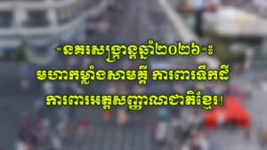 សូមទស្សនាវីដេអូ «នគរសង្ក្រាន្តឆ្នាំ២០២៦»៖ មហាកម្លាំងសាមគ្គី ការពារទឹកដី ការពារអត្តសញ្ញាណជាតិខ្មែរ!