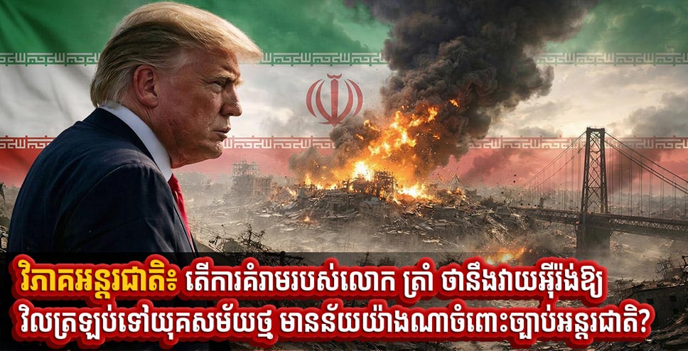 វិភាគអន្តរជាតិ៖ តើការគំរាមរបស់លោក ត្រាំ ថានឹងវាយ​អ៉ីរ៉ង់​ឱ្យ​វិល​ត្រ​ឡប់​ទៅយុគសម័យថ្ម មានន័យយ៉ាងណាចំពោះច្បាប់អន្តរជាតិ?